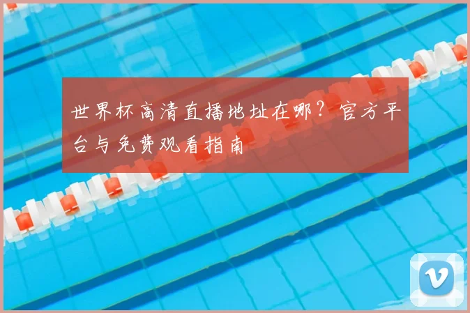 世界杯高清直播地址在哪？官方平台与免费观看指南