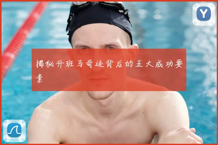 揭秘升班马奇迹背后的五大成功要素