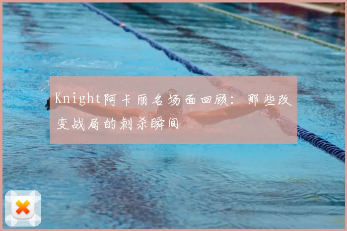Knight阿卡丽名场面回顾：那些改变战局的刺杀瞬间
