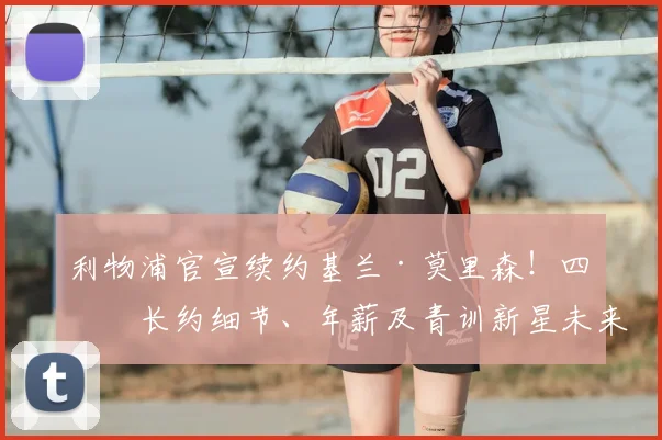 利物浦官宣续约基兰·莫里森！四年长约细节、年薪及青训新星未来前景深度解析