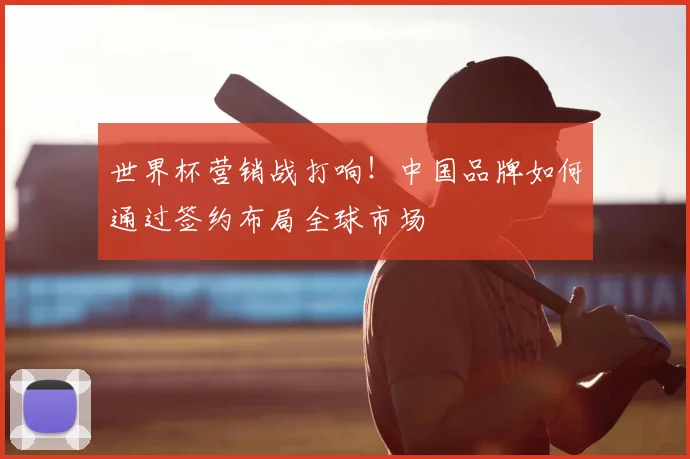 世界杯营销战打响！中国品牌如何通过签约布局全球市场