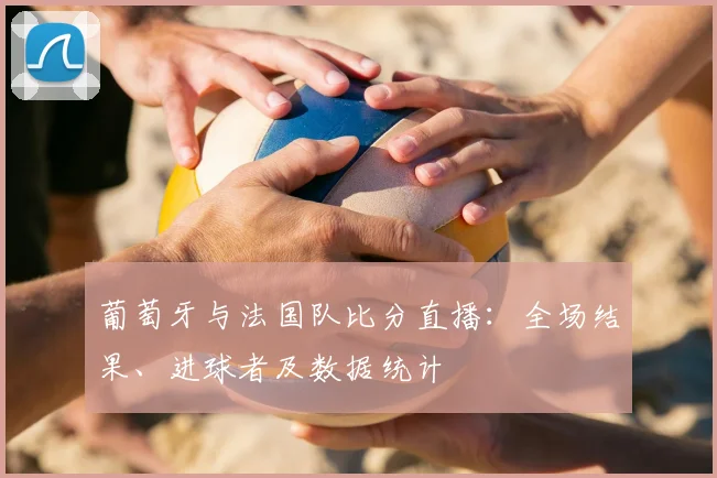 葡萄牙与法国队比分直播：全场结果、进球者及数据统计