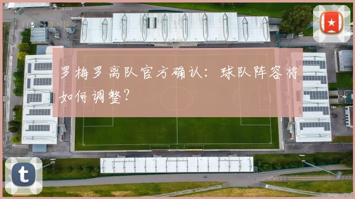 罗梅罗离队官方确认：球队阵容将如何调整？
