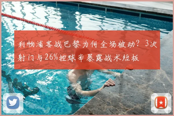 利物浦客战巴黎为何全场被动？3次射门与26%控球率暴露战术短板