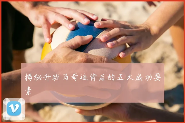 揭秘升班马奇迹背后的五大成功要素