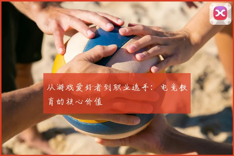 从游戏爱好者到职业选手：电竞教育的核心价值