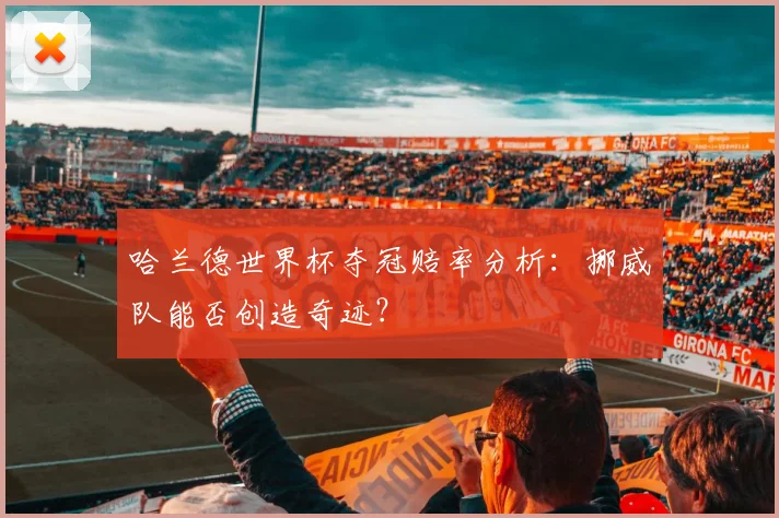 哈兰德世界杯夺冠赔率分析：挪威队能否创造奇迹？