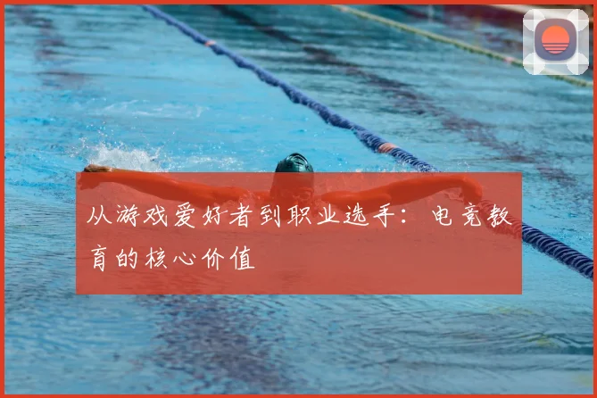 从游戏爱好者到职业选手：电竞教育的核心价值
