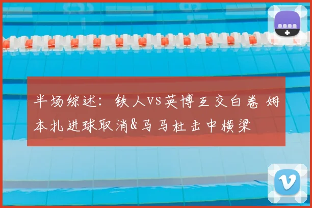 半场综述：铁人vs英博互交白卷 姆本扎进球取消&马马杜击中横梁