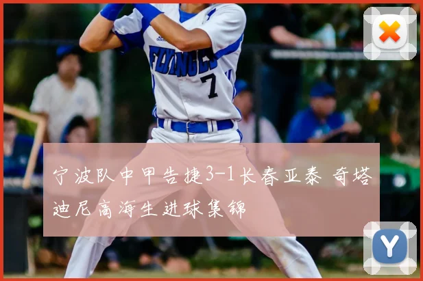 宁波队中甲告捷3-1长春亚泰 奇塔迪尼高海生进球集锦